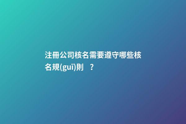 注冊公司核名需要遵守哪些核名規(guī)則？-第1張-公司起名-玄機(jī)派